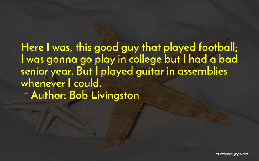 Bob Livingston Quotes: Here I Was, This Good Guy That Played Football; I Was Gonna Go Play In College But I Had A