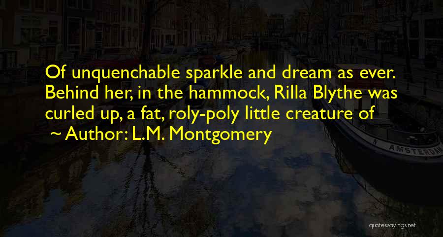 L.M. Montgomery Quotes: Of Unquenchable Sparkle And Dream As Ever. Behind Her, In The Hammock, Rilla Blythe Was Curled Up, A Fat, Roly-poly