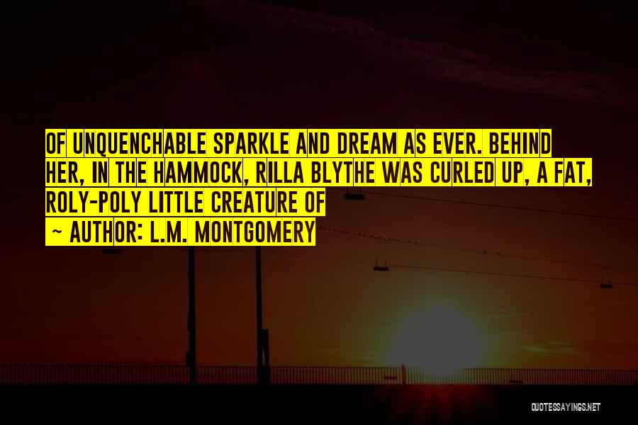 L.M. Montgomery Quotes: Of Unquenchable Sparkle And Dream As Ever. Behind Her, In The Hammock, Rilla Blythe Was Curled Up, A Fat, Roly-poly