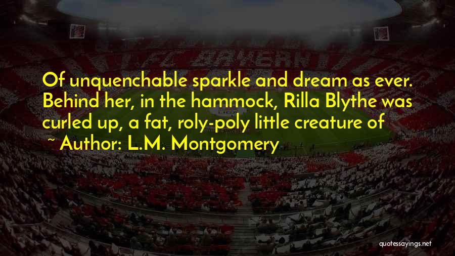 L.M. Montgomery Quotes: Of Unquenchable Sparkle And Dream As Ever. Behind Her, In The Hammock, Rilla Blythe Was Curled Up, A Fat, Roly-poly