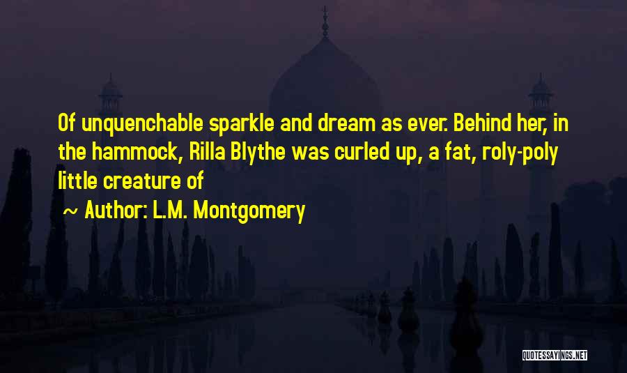 L.M. Montgomery Quotes: Of Unquenchable Sparkle And Dream As Ever. Behind Her, In The Hammock, Rilla Blythe Was Curled Up, A Fat, Roly-poly