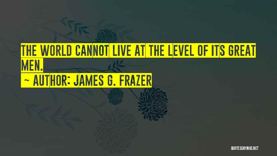 James G. Frazer Quotes: The World Cannot Live At The Level Of Its Great Men.