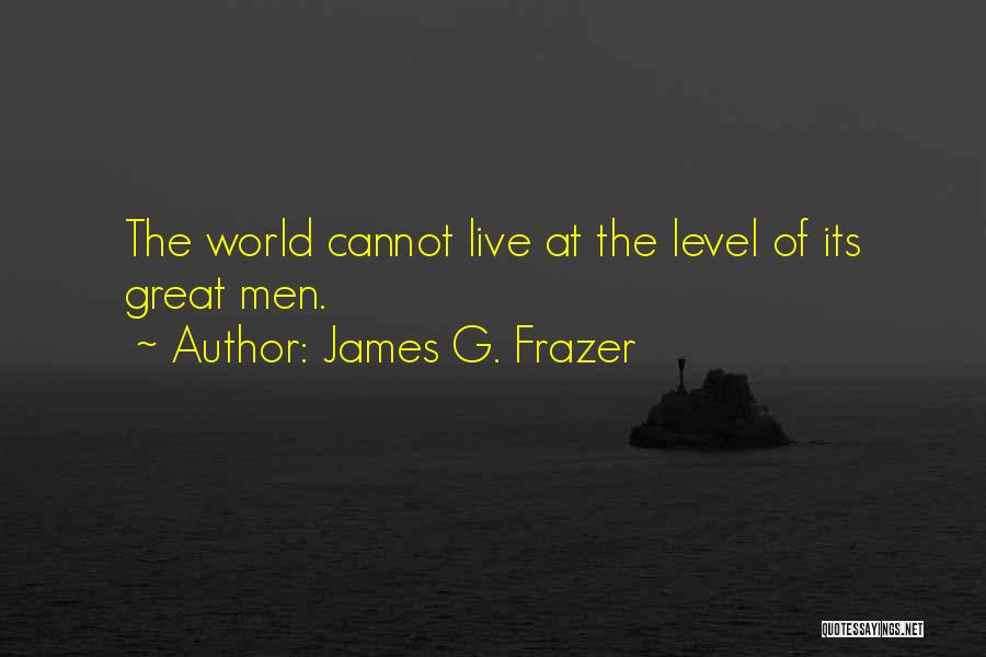 James G. Frazer Quotes: The World Cannot Live At The Level Of Its Great Men.