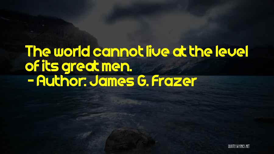 James G. Frazer Quotes: The World Cannot Live At The Level Of Its Great Men.