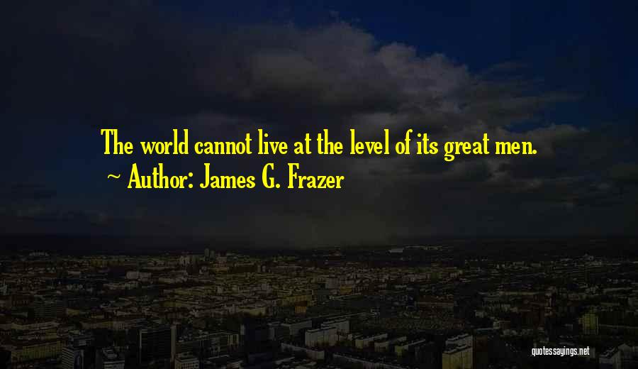 James G. Frazer Quotes: The World Cannot Live At The Level Of Its Great Men.