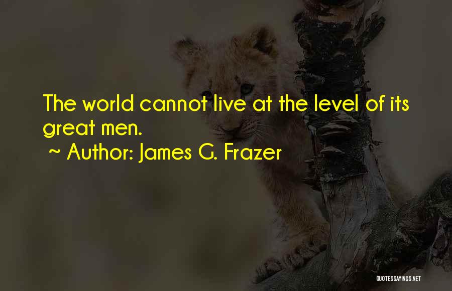 James G. Frazer Quotes: The World Cannot Live At The Level Of Its Great Men.