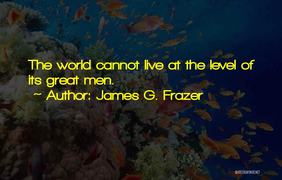 James G. Frazer Quotes: The World Cannot Live At The Level Of Its Great Men.