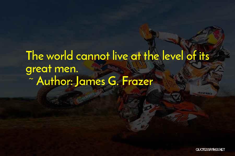 James G. Frazer Quotes: The World Cannot Live At The Level Of Its Great Men.