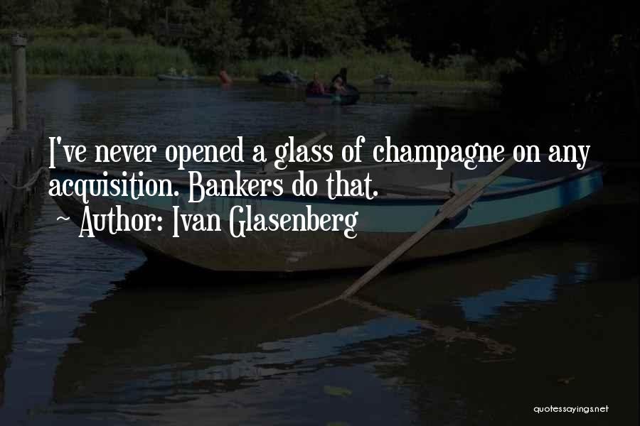 Ivan Glasenberg Quotes: I've Never Opened A Glass Of Champagne On Any Acquisition. Bankers Do That.