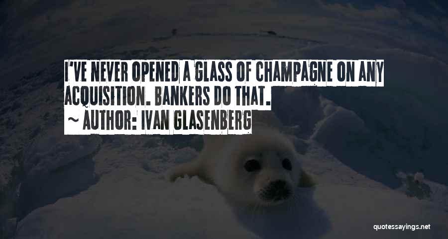 Ivan Glasenberg Quotes: I've Never Opened A Glass Of Champagne On Any Acquisition. Bankers Do That.