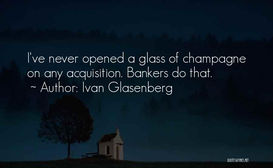 Ivan Glasenberg Quotes: I've Never Opened A Glass Of Champagne On Any Acquisition. Bankers Do That.