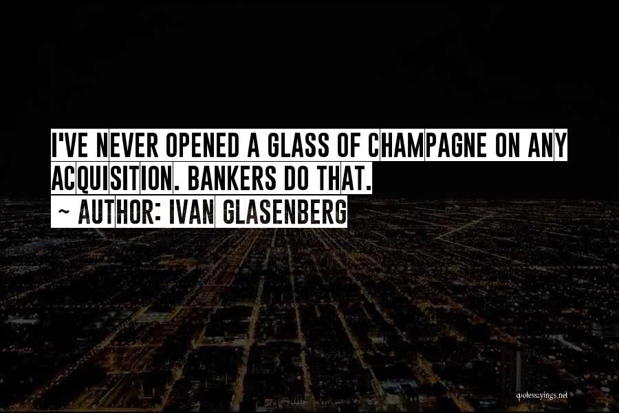 Ivan Glasenberg Quotes: I've Never Opened A Glass Of Champagne On Any Acquisition. Bankers Do That.