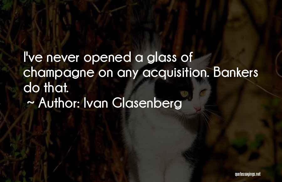 Ivan Glasenberg Quotes: I've Never Opened A Glass Of Champagne On Any Acquisition. Bankers Do That.