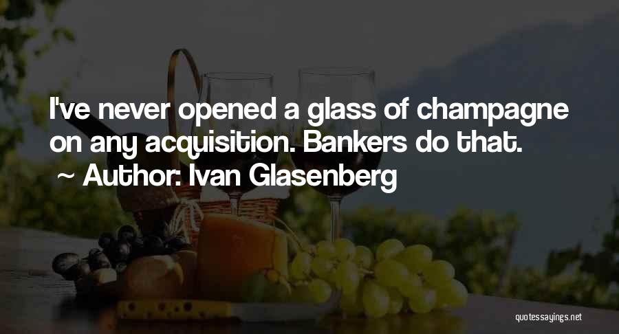 Ivan Glasenberg Quotes: I've Never Opened A Glass Of Champagne On Any Acquisition. Bankers Do That.