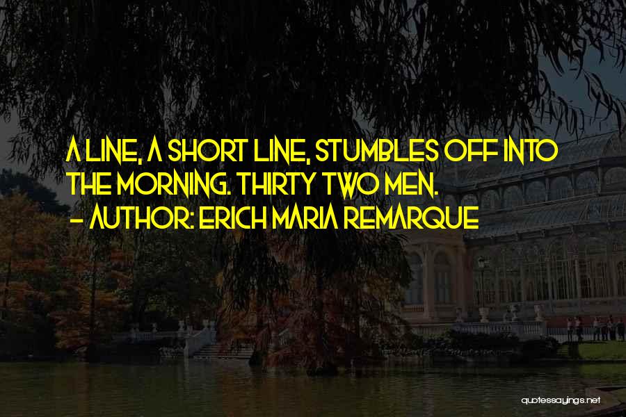 Erich Maria Remarque Quotes: A Line, A Short Line, Stumbles Off Into The Morning. Thirty Two Men.