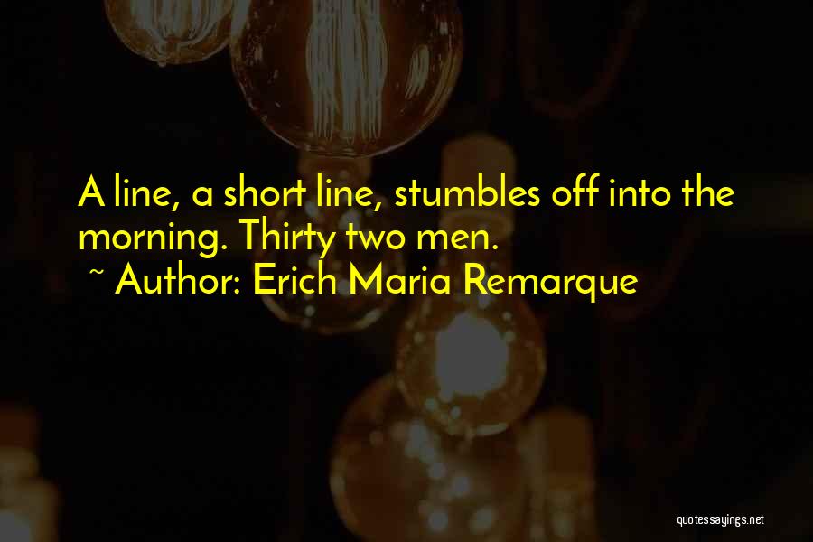 Erich Maria Remarque Quotes: A Line, A Short Line, Stumbles Off Into The Morning. Thirty Two Men.