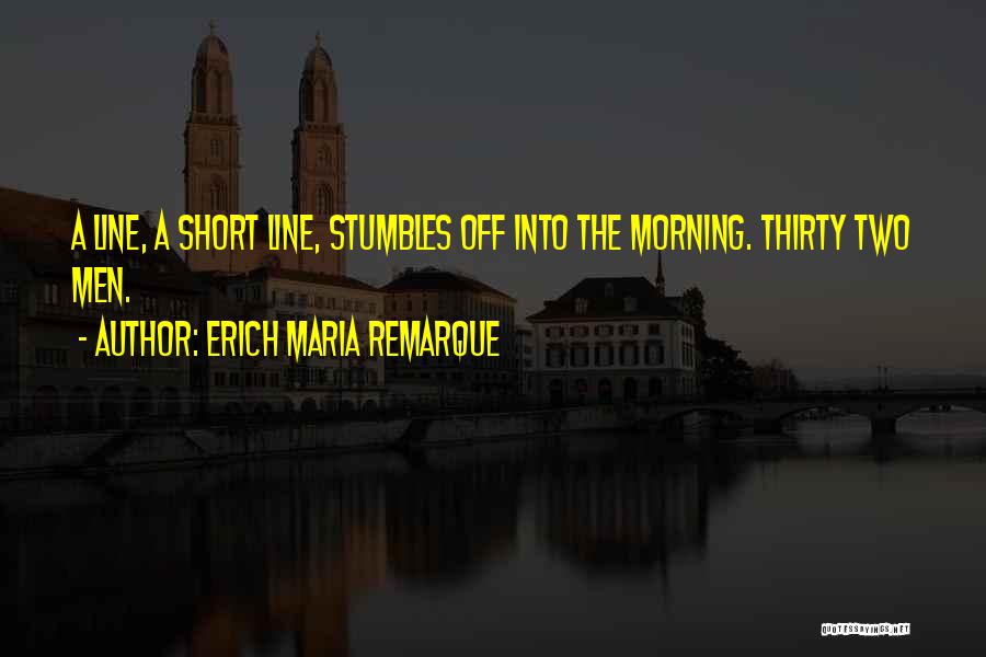 Erich Maria Remarque Quotes: A Line, A Short Line, Stumbles Off Into The Morning. Thirty Two Men.