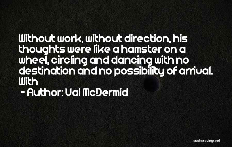 Val McDermid Quotes: Without Work, Without Direction, His Thoughts Were Like A Hamster On A Wheel, Circling And Dancing With No Destination And