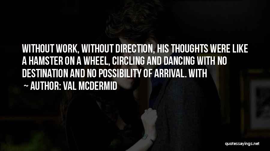 Val McDermid Quotes: Without Work, Without Direction, His Thoughts Were Like A Hamster On A Wheel, Circling And Dancing With No Destination And