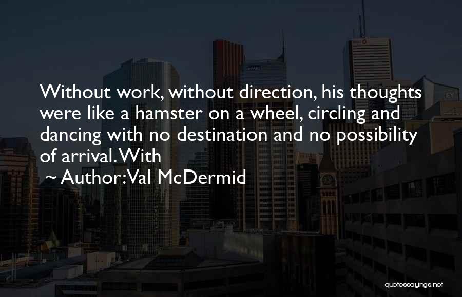 Val McDermid Quotes: Without Work, Without Direction, His Thoughts Were Like A Hamster On A Wheel, Circling And Dancing With No Destination And