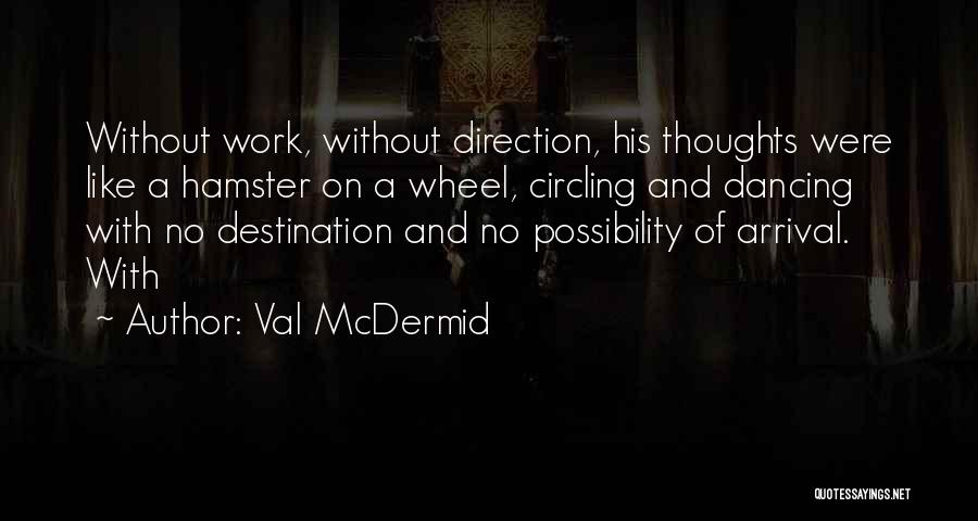 Val McDermid Quotes: Without Work, Without Direction, His Thoughts Were Like A Hamster On A Wheel, Circling And Dancing With No Destination And