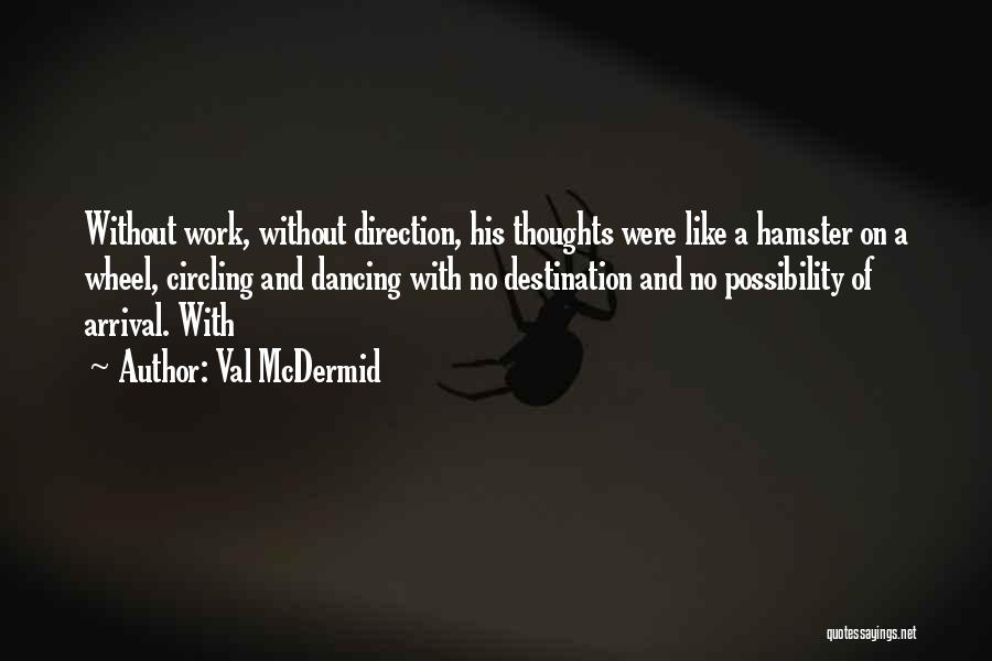 Val McDermid Quotes: Without Work, Without Direction, His Thoughts Were Like A Hamster On A Wheel, Circling And Dancing With No Destination And