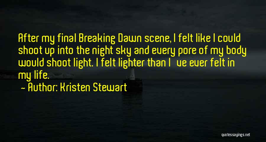 Kristen Stewart Quotes: After My Final Breaking Dawn Scene, I Felt Like I Could Shoot Up Into The Night Sky And Every Pore