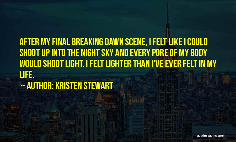 Kristen Stewart Quotes: After My Final Breaking Dawn Scene, I Felt Like I Could Shoot Up Into The Night Sky And Every Pore