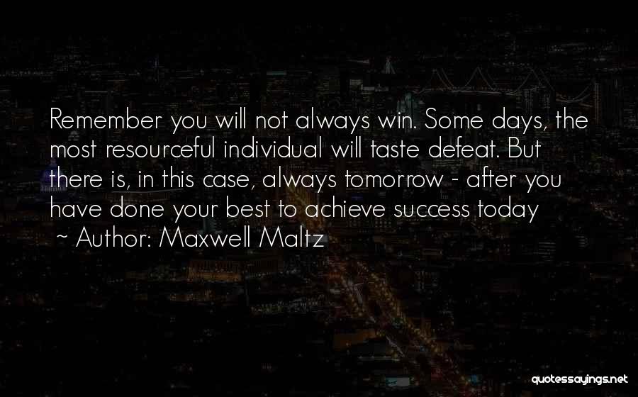Maxwell Maltz Quotes: Remember You Will Not Always Win. Some Days, The Most Resourceful Individual Will Taste Defeat. But There Is, In This