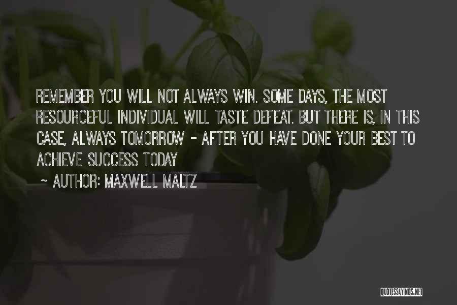 Maxwell Maltz Quotes: Remember You Will Not Always Win. Some Days, The Most Resourceful Individual Will Taste Defeat. But There Is, In This