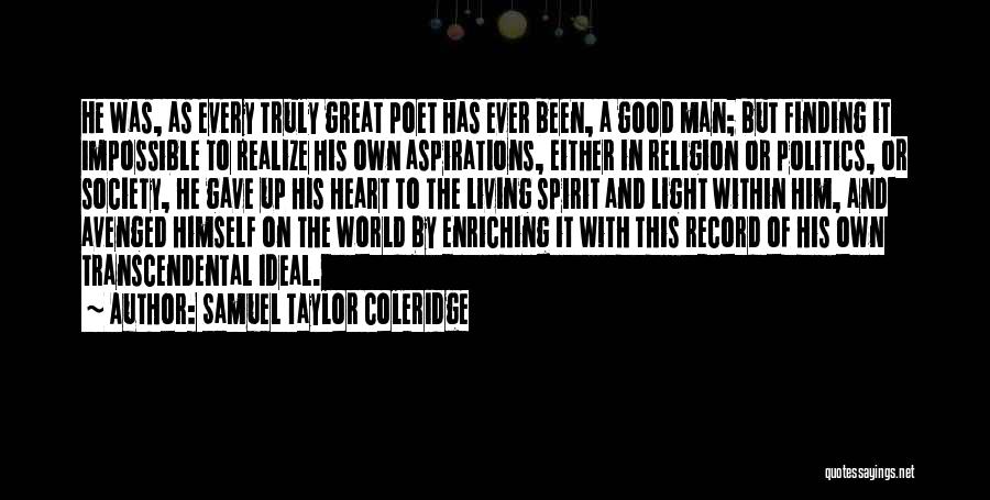 Samuel Taylor Coleridge Quotes: He Was, As Every Truly Great Poet Has Ever Been, A Good Man; But Finding It Impossible To Realize His