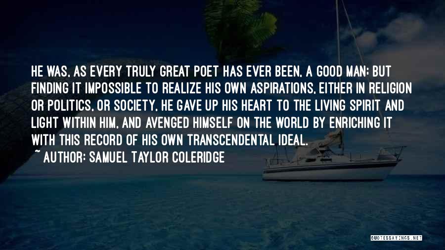Samuel Taylor Coleridge Quotes: He Was, As Every Truly Great Poet Has Ever Been, A Good Man; But Finding It Impossible To Realize His
