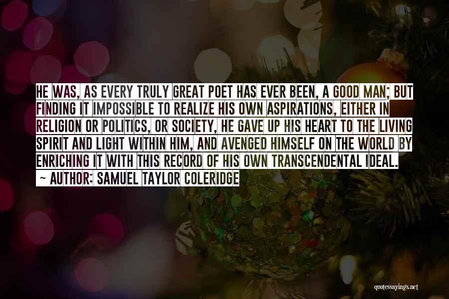 Samuel Taylor Coleridge Quotes: He Was, As Every Truly Great Poet Has Ever Been, A Good Man; But Finding It Impossible To Realize His