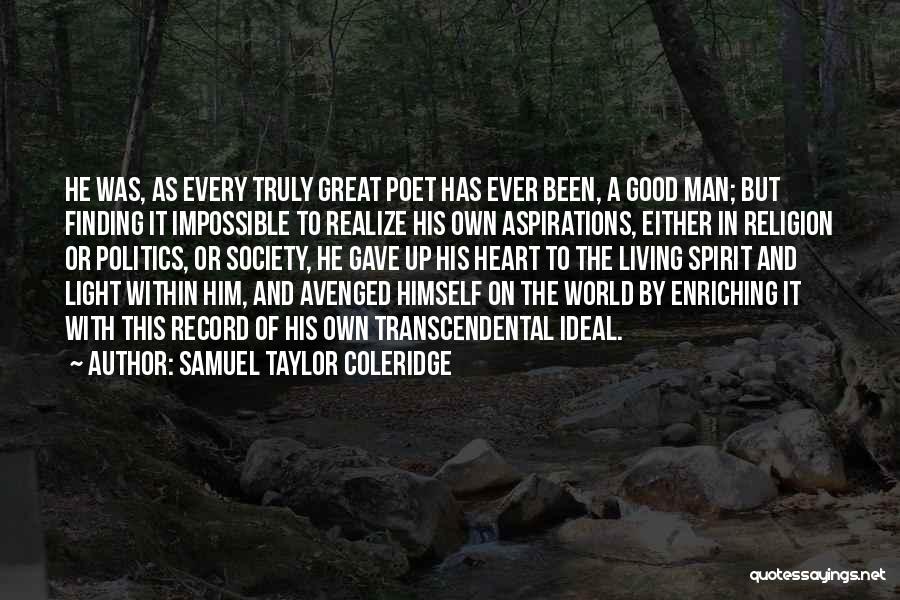 Samuel Taylor Coleridge Quotes: He Was, As Every Truly Great Poet Has Ever Been, A Good Man; But Finding It Impossible To Realize His
