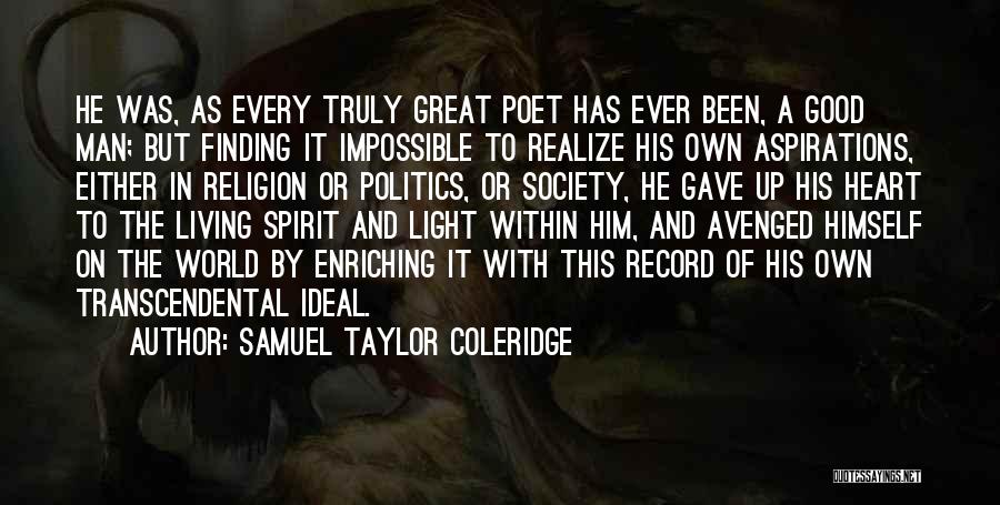 Samuel Taylor Coleridge Quotes: He Was, As Every Truly Great Poet Has Ever Been, A Good Man; But Finding It Impossible To Realize His