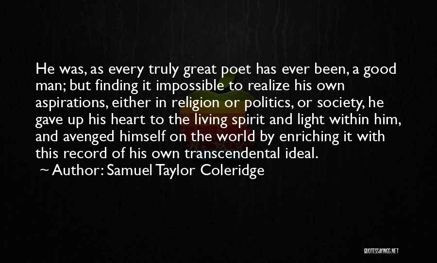 Samuel Taylor Coleridge Quotes: He Was, As Every Truly Great Poet Has Ever Been, A Good Man; But Finding It Impossible To Realize His