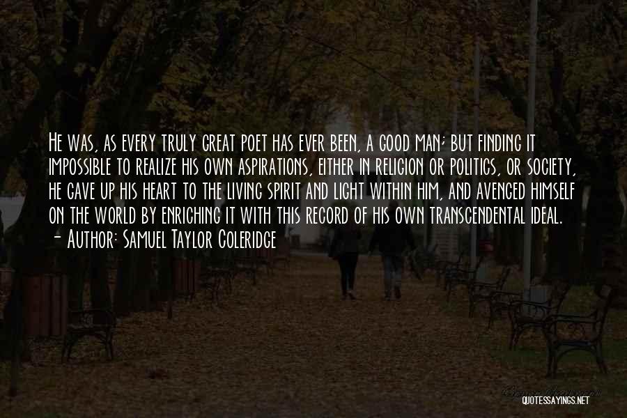 Samuel Taylor Coleridge Quotes: He Was, As Every Truly Great Poet Has Ever Been, A Good Man; But Finding It Impossible To Realize His