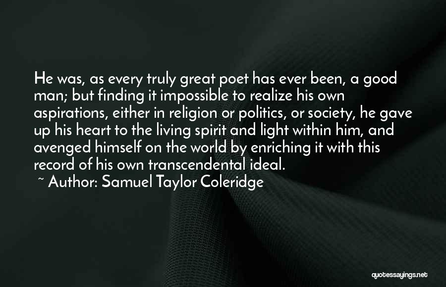 Samuel Taylor Coleridge Quotes: He Was, As Every Truly Great Poet Has Ever Been, A Good Man; But Finding It Impossible To Realize His