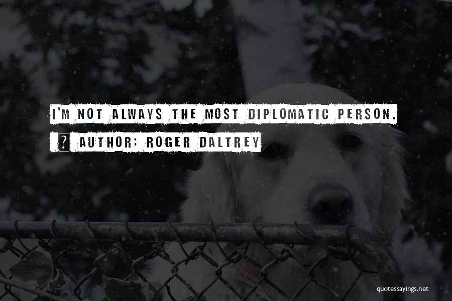 Roger Daltrey Quotes: I'm Not Always The Most Diplomatic Person.