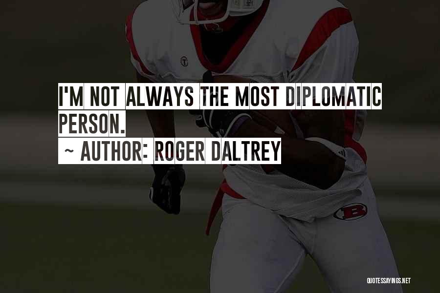 Roger Daltrey Quotes: I'm Not Always The Most Diplomatic Person.