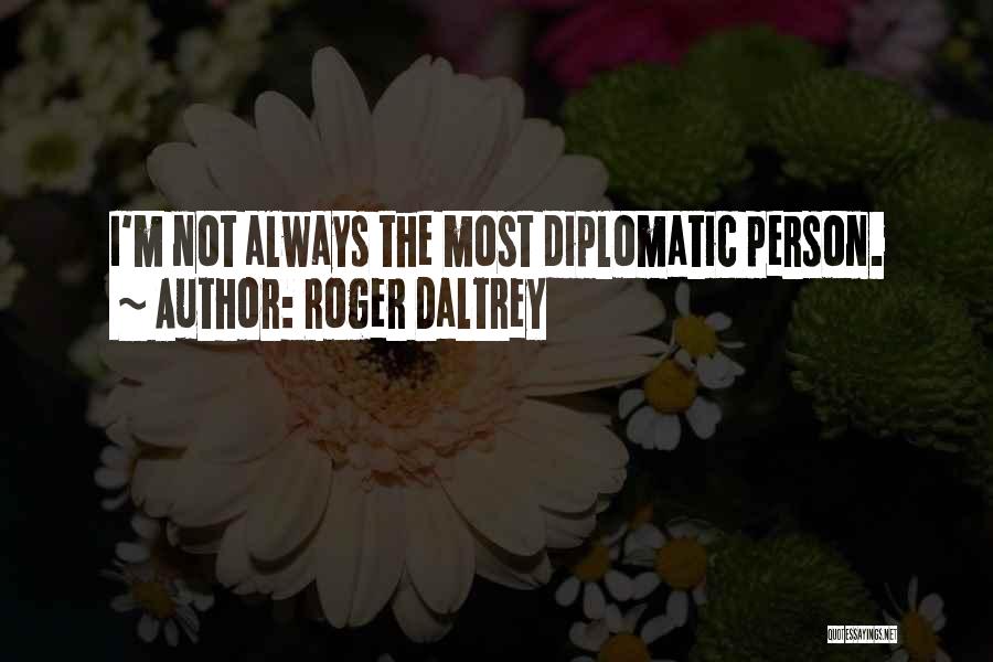 Roger Daltrey Quotes: I'm Not Always The Most Diplomatic Person.