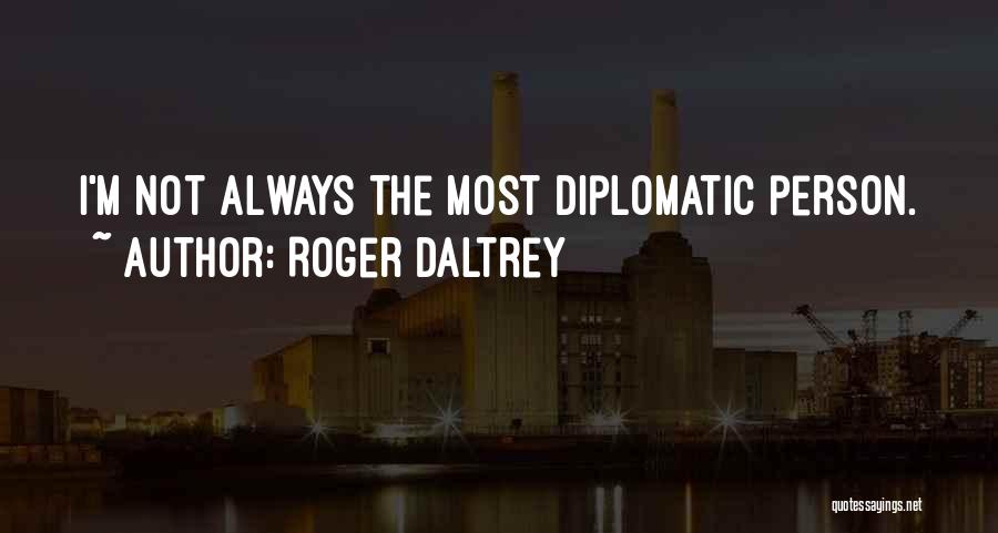 Roger Daltrey Quotes: I'm Not Always The Most Diplomatic Person.