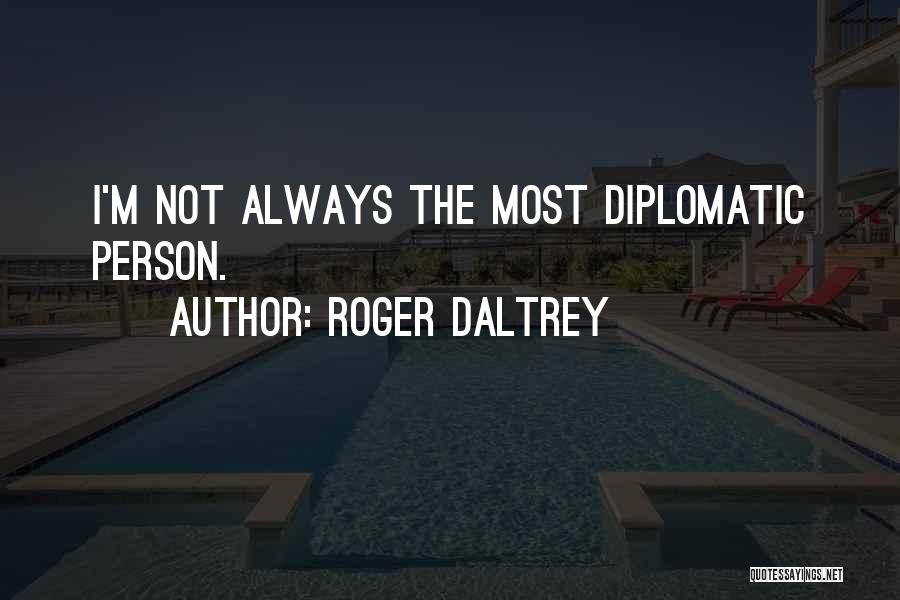 Roger Daltrey Quotes: I'm Not Always The Most Diplomatic Person.