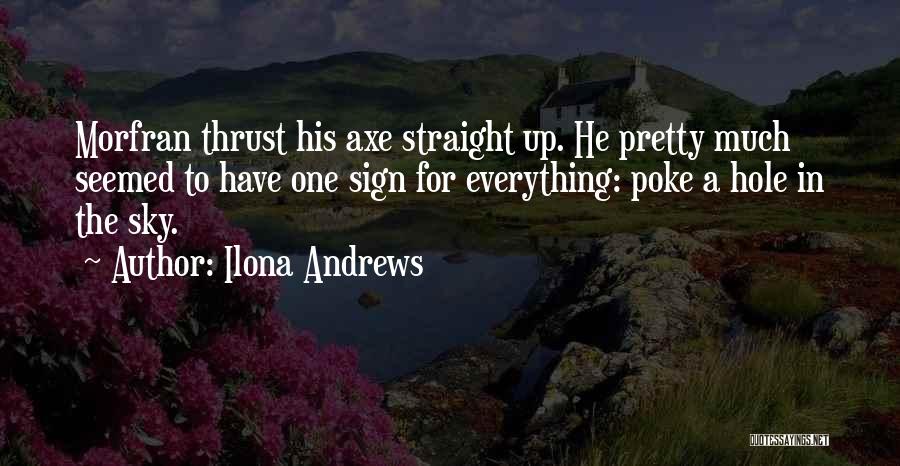 Ilona Andrews Quotes: Morfran Thrust His Axe Straight Up. He Pretty Much Seemed To Have One Sign For Everything: Poke A Hole In