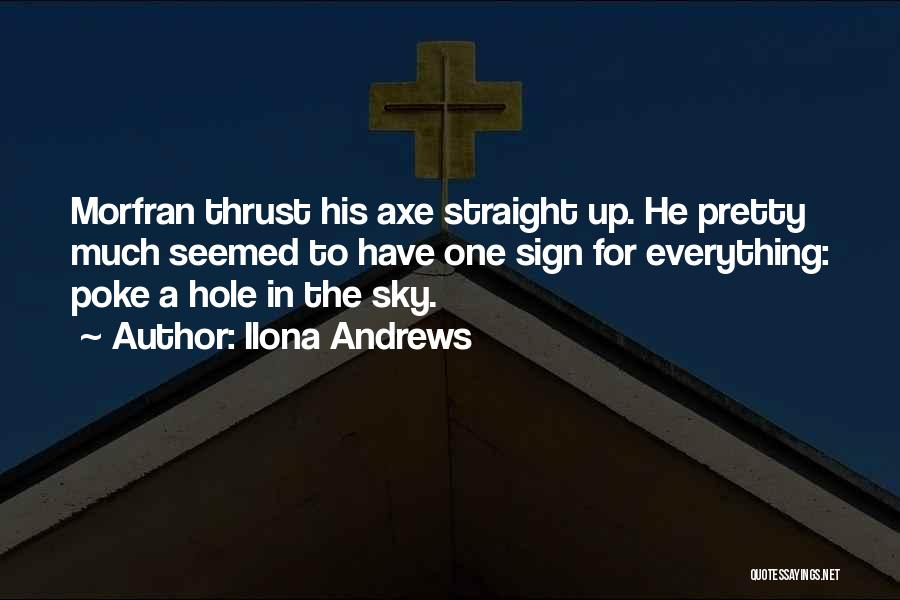 Ilona Andrews Quotes: Morfran Thrust His Axe Straight Up. He Pretty Much Seemed To Have One Sign For Everything: Poke A Hole In