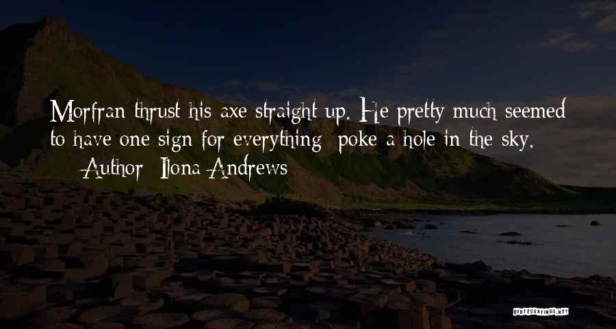 Ilona Andrews Quotes: Morfran Thrust His Axe Straight Up. He Pretty Much Seemed To Have One Sign For Everything: Poke A Hole In