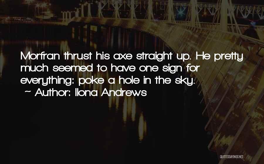 Ilona Andrews Quotes: Morfran Thrust His Axe Straight Up. He Pretty Much Seemed To Have One Sign For Everything: Poke A Hole In