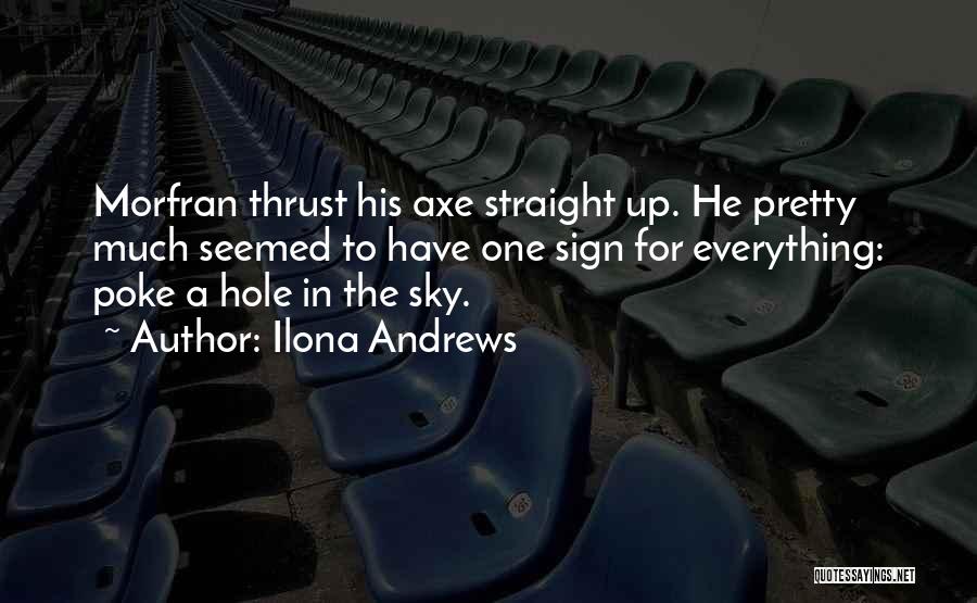 Ilona Andrews Quotes: Morfran Thrust His Axe Straight Up. He Pretty Much Seemed To Have One Sign For Everything: Poke A Hole In