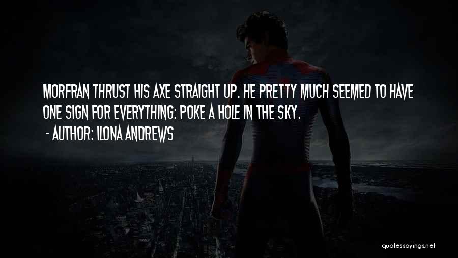 Ilona Andrews Quotes: Morfran Thrust His Axe Straight Up. He Pretty Much Seemed To Have One Sign For Everything: Poke A Hole In