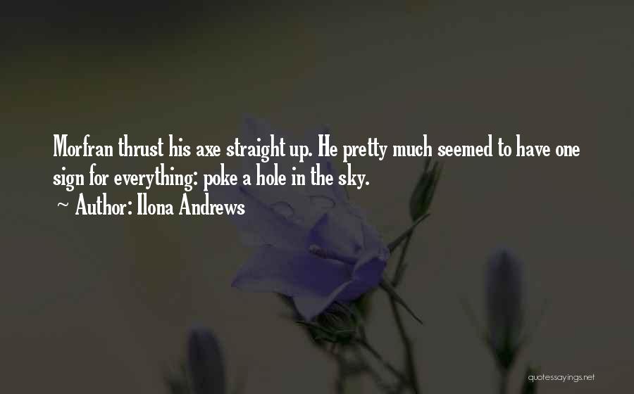 Ilona Andrews Quotes: Morfran Thrust His Axe Straight Up. He Pretty Much Seemed To Have One Sign For Everything: Poke A Hole In